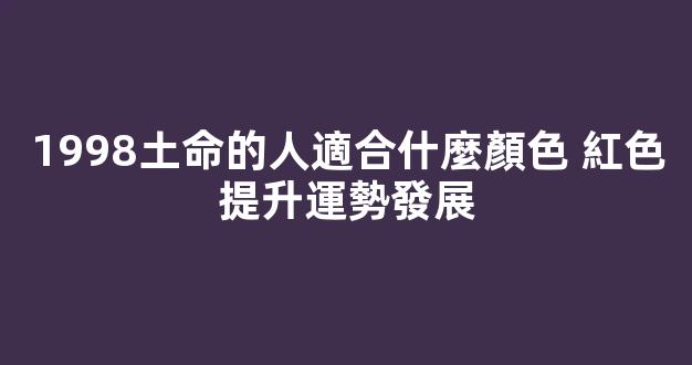 1998土命的人適合什麼顏色 紅色提升運勢發展